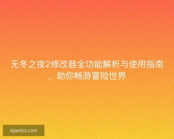 无冬之夜2修改器全功能解析与使用指南，助你畅游冒险世界