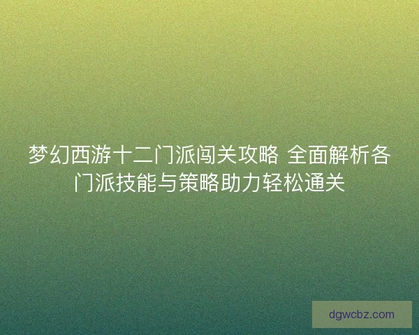 梦幻西游十二门派闯关攻略 全面解析各门派技能与策略助力轻松通关