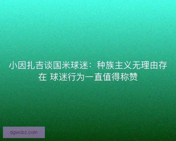 小因扎吉谈国米球迷：种族主义无理由存在 球迷行为一直值得称赞