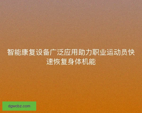 智能康复设备广泛应用助力职业运动员快速恢复身体机能