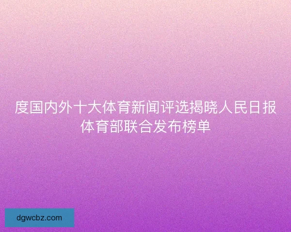 度国内外十大体育新闻评选揭晓人民日报体育部联合发布榜单